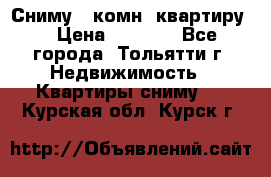 Сниму 1 комн. квартиру  › Цена ­ 7 000 - Все города, Тольятти г. Недвижимость » Квартиры сниму   . Курская обл.,Курск г.